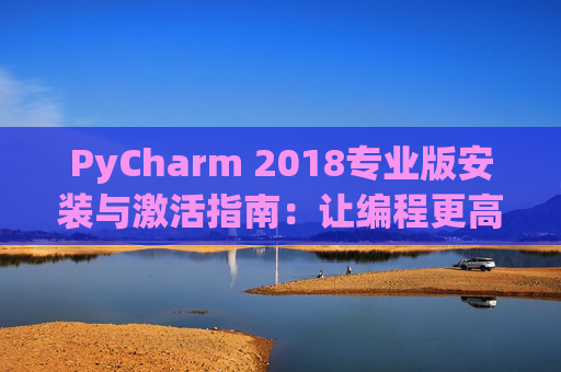 PyCharm 2018专业版安装与激活指南：让编程更高效